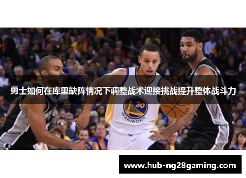 勇士如何在库里缺阵情况下调整战术迎接挑战提升整体战斗力