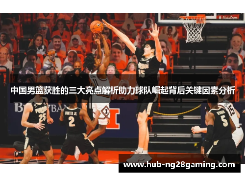 中国男篮获胜的三大亮点解析助力球队崛起背后关键因素分析