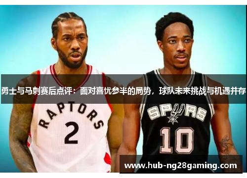 勇士与马刺赛后点评：面对喜忧参半的局势，球队未来挑战与机遇并存