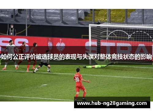 如何公正评价被选球员的表现与失误对整体竞技状态的影响