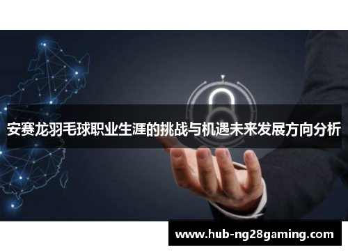 安赛龙羽毛球职业生涯的挑战与机遇未来发展方向分析