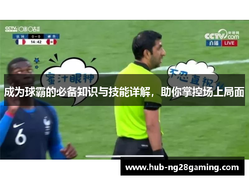 成为球霸的必备知识与技能详解，助你掌控场上局面