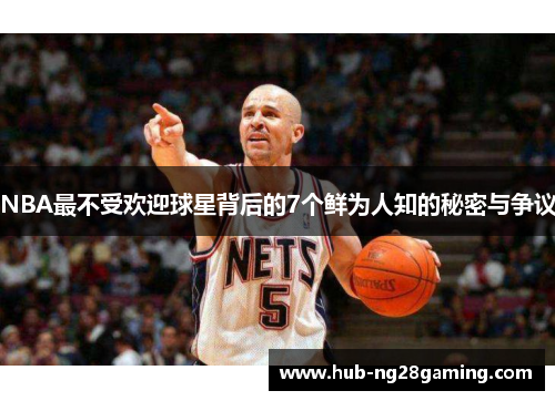 NBA最不受欢迎球星背后的7个鲜为人知的秘密与争议