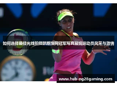 如何选择最佳光线拍摄凯斯澳网冠军写真展现运动员风采与激情
