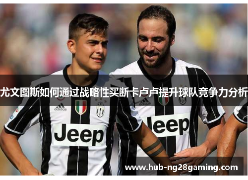 尤文图斯如何通过战略性买断卡卢卢提升球队竞争力分析