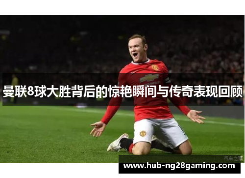 曼联8球大胜背后的惊艳瞬间与传奇表现回顾