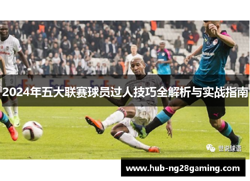 2024年五大联赛球员过人技巧全解析与实战指南