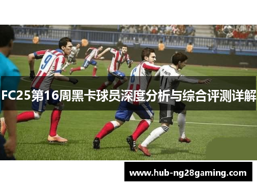 FC25第16周黑卡球员深度分析与综合评测详解
