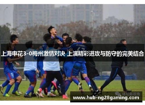上海申花3-0梅州激情对决 上演精彩进攻与防守的完美结合