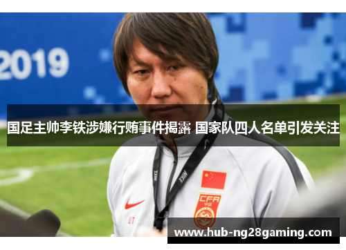 国足主帅李铁涉嫌行贿事件揭露 国家队四人名单引发关注