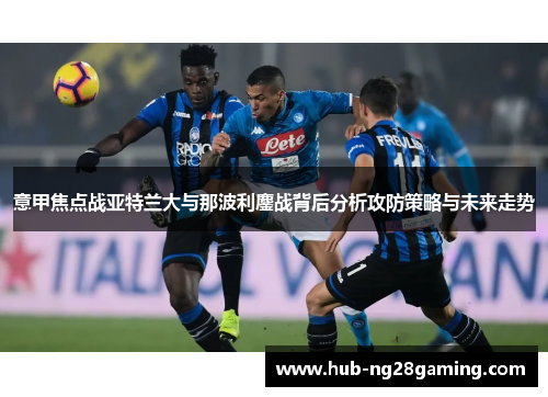 意甲焦点战亚特兰大与那波利鏖战背后分析攻防策略与未来走势