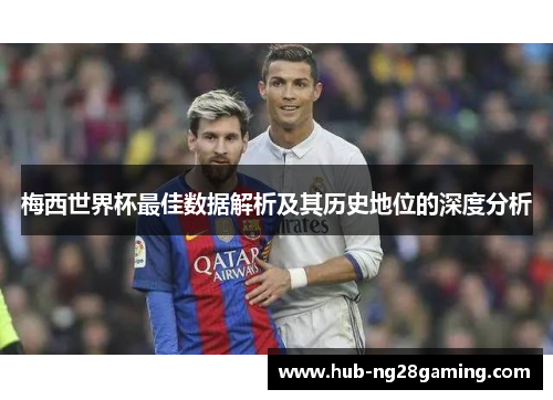 梅西世界杯最佳数据解析及其历史地位的深度分析