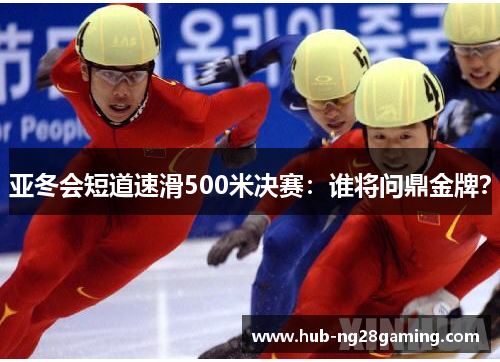 亚冬会短道速滑500米决赛：谁将问鼎金牌？