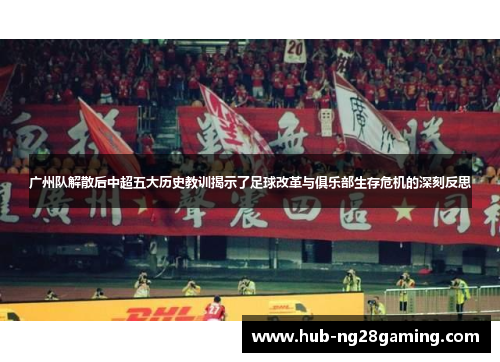 广州队解散后中超五大历史教训揭示了足球改革与俱乐部生存危机的深刻反思