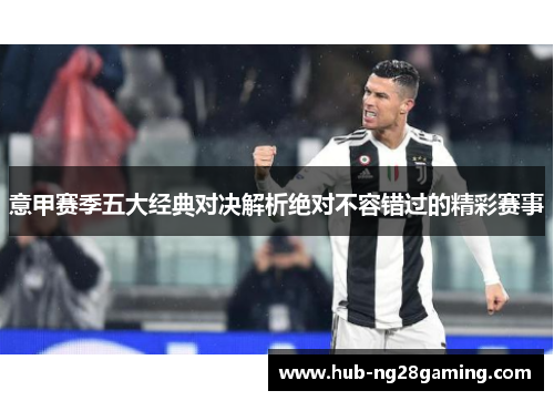 意甲赛季五大经典对决解析绝对不容错过的精彩赛事