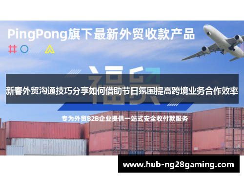 新春外贸沟通技巧分享如何借助节日氛围提高跨境业务合作效率