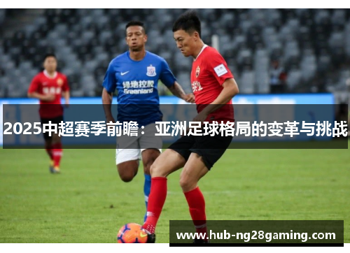 2025中超赛季前瞻：亚洲足球格局的变革与挑战