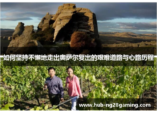 如何坚持不懈地走出奥萨尔复出的艰难道路与心路历程