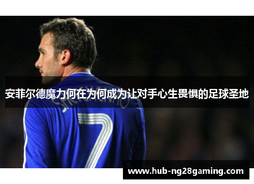 安菲尔德魔力何在为何成为让对手心生畏惧的足球圣地