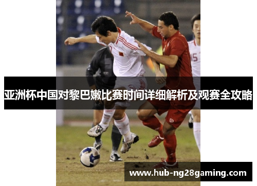 亚洲杯中国对黎巴嫩比赛时间详细解析及观赛全攻略