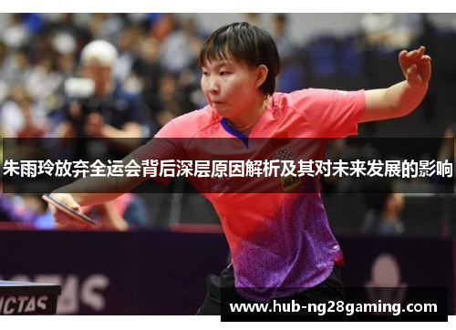 朱雨玲放弃全运会背后深层原因解析及其对未来发展的影响