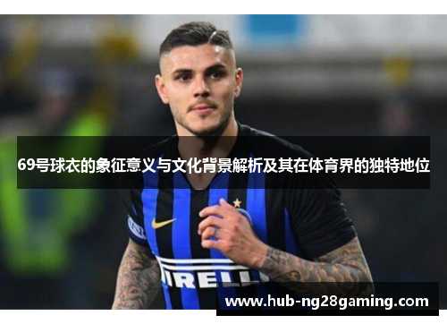 69号球衣的象征意义与文化背景解析及其在体育界的独特地位