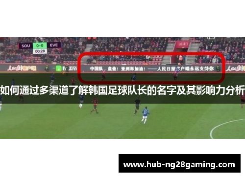 如何通过多渠道了解韩国足球队长的名字及其影响力分析