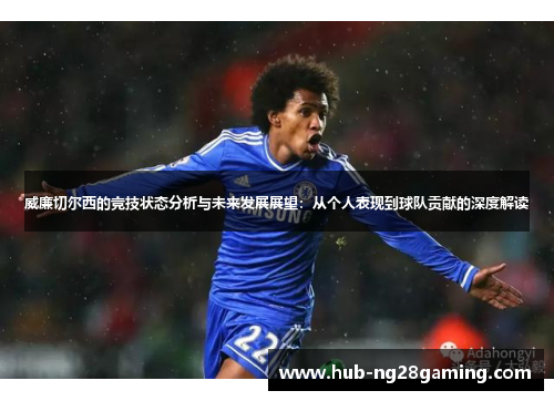 威廉切尔西的竞技状态分析与未来发展展望：从个人表现到球队贡献的深度解读
