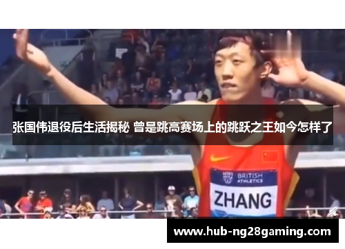 张国伟退役后生活揭秘 曾是跳高赛场上的跳跃之王如今怎样了