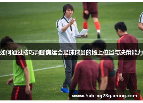 如何通过技巧判断奥运会足球球员的场上位置与决策能力