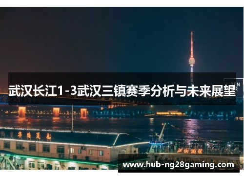 武汉长江1-3武汉三镇赛季分析与未来展望