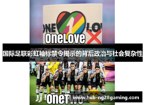 国际足联彩虹袖标禁令揭示的背后政治与社会复杂性
