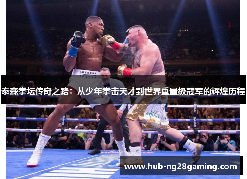 泰森拳坛传奇之路：从少年拳击天才到世界重量级冠军的辉煌历程