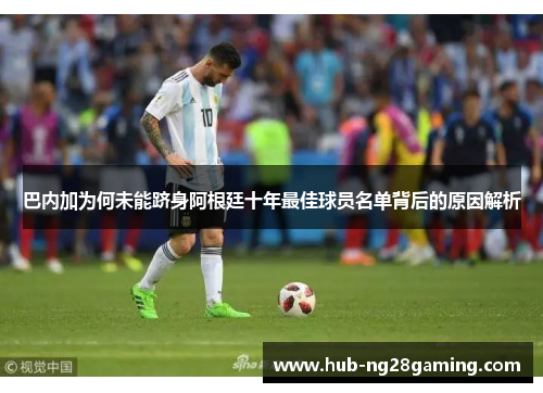 巴内加为何未能跻身阿根廷十年最佳球员名单背后的原因解析