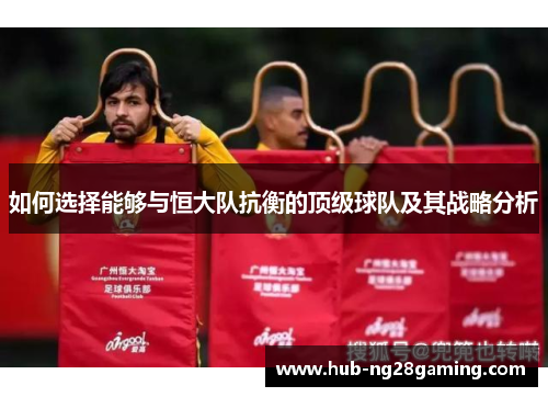 如何选择能够与恒大队抗衡的顶级球队及其战略分析