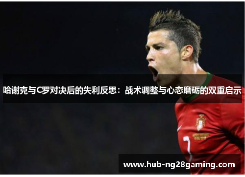 哈谢克与C罗对决后的失利反思：战术调整与心态磨砺的双重启示