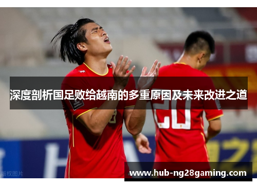 深度剖析国足败给越南的多重原因及未来改进之道