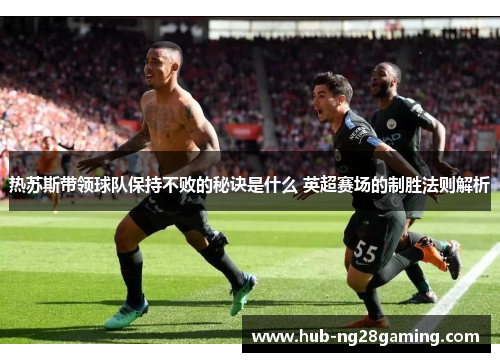 热苏斯带领球队保持不败的秘诀是什么 英超赛场的制胜法则解析