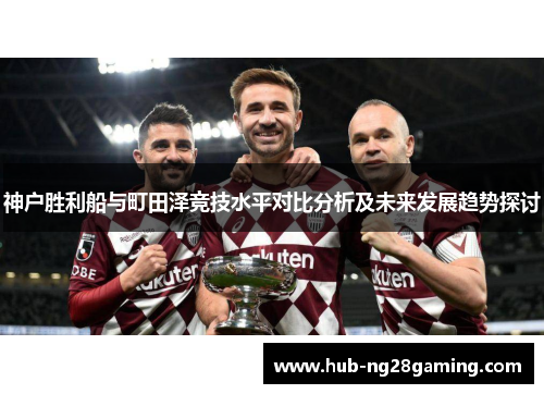 神户胜利船与町田泽竞技水平对比分析及未来发展趋势探讨