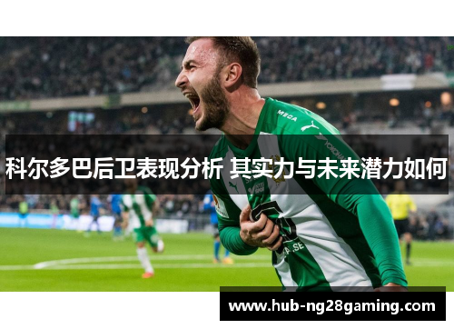 科尔多巴后卫表现分析 其实力与未来潜力如何
