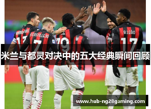 米兰与都灵对决中的五大经典瞬间回顾