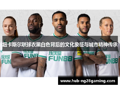 纽卡斯尔联球衣黑白色背后的文化象征与城市精神传承