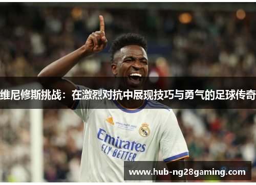 维尼修斯挑战：在激烈对抗中展现技巧与勇气的足球传奇