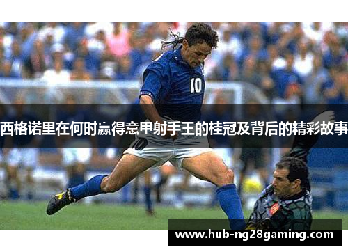 西格诺里在何时赢得意甲射手王的桂冠及背后的精彩故事