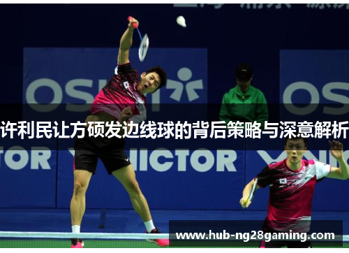 许利民让方硕发边线球的背后策略与深意解析