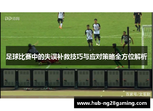 足球比赛中的失误补救技巧与应对策略全方位解析