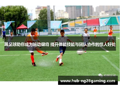 踢足球助你成为运动健将 提升体能技能与团队协作的惊人好处