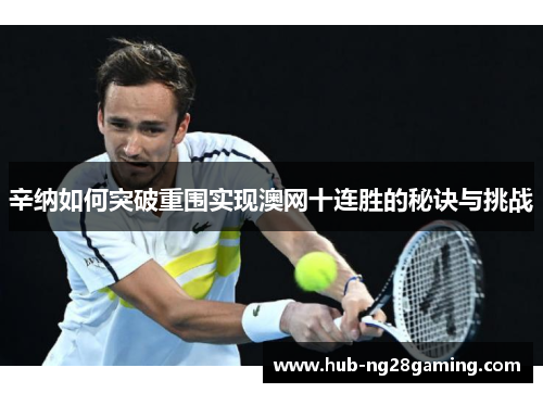 辛纳如何突破重围实现澳网十连胜的秘诀与挑战