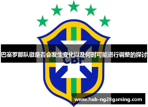 巴塞罗那队徽是否会发生变化以及何时可能进行调整的探讨
