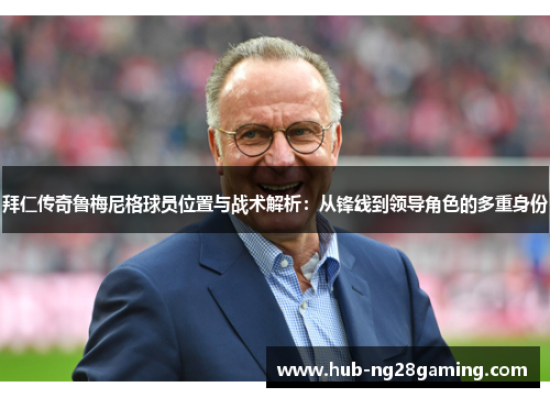 拜仁传奇鲁梅尼格球员位置与战术解析：从锋线到领导角色的多重身份